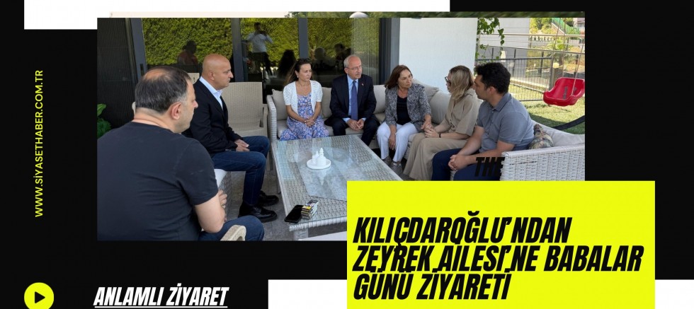Kılıçdaroğlu’ndan Zeyrek Ailesi’ne Babalar Günü ziyareti
