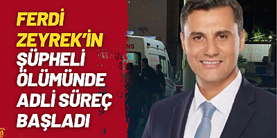 Ferdi Zeyrek’in Şüpheli Ölümünde Adli Süreç Başladı