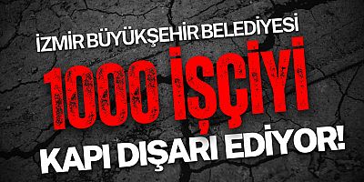 İzmir Büyükşehir Belediyesi 1000 İşçiyi Kapı Dışarı Ediyor!