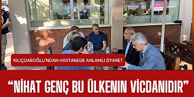 Kılıçdaroğlu’ndan Hastanede Anlamlı Ziyaret: “Nihat Genç Bu Ülkenin Vicdanıdır”