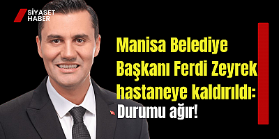 Manisa Belediye Başkanı Ferdi Zeyrek hastaneye kaldırıldı: Durumu ağır