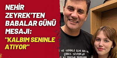Nehir Zeyrek’ten Babalar Günü Mesajı: “Kalbim Seninle Atıyor”
