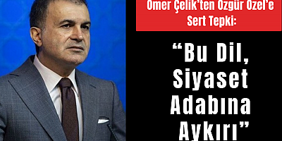 Ömer Çelik’ten Özgür Özel’e Sert Tepki: “Bu Dil, Siyaset Adabına Aykırı”