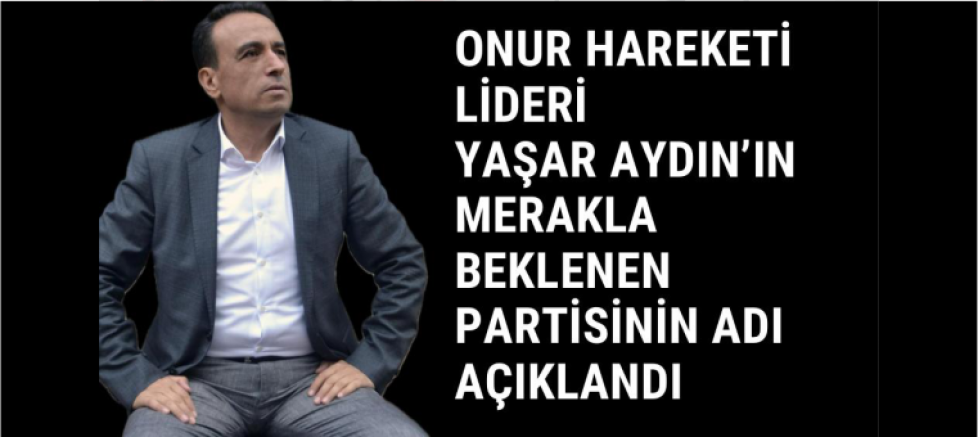 Onur Hareketi Lideri Yaşar Aydın’ın Merakla Beklenen Partisinin Adı Açıklandı - GÜNDEM - İnternetin Ajansı