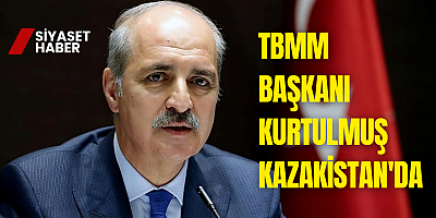 TBMM Başkanı Kurtulmuş Kazakistan'da