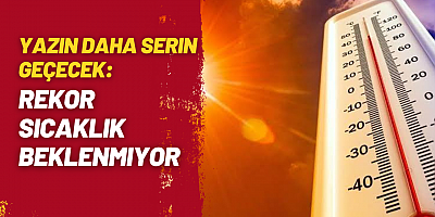 Yazın Daha Serin Geçecek: Rekor Sıcaklık Beklenmiyor